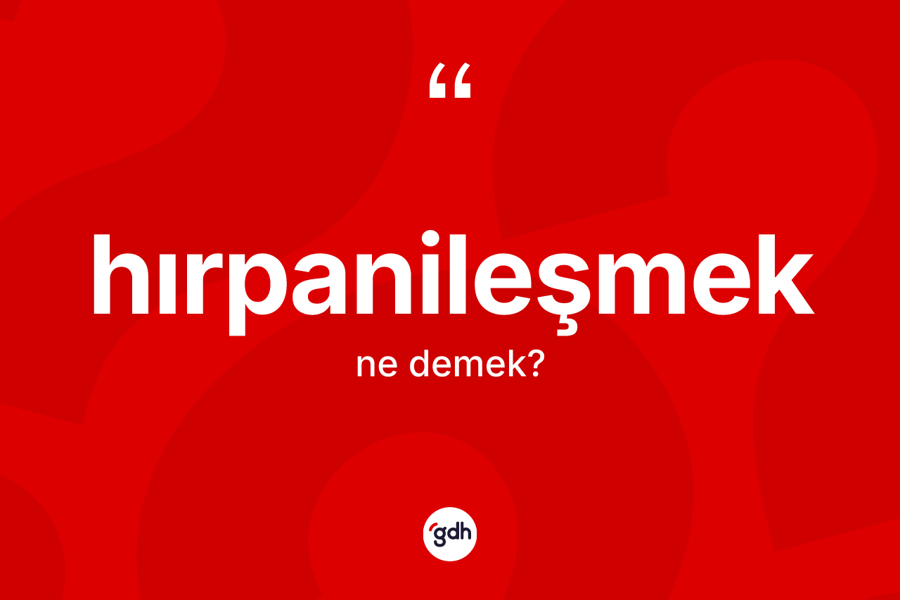 Hırpanileşmek kelimesinin anlamı nedir? Hırpanileşmeğin TDK'ya göre anlamı nedir?