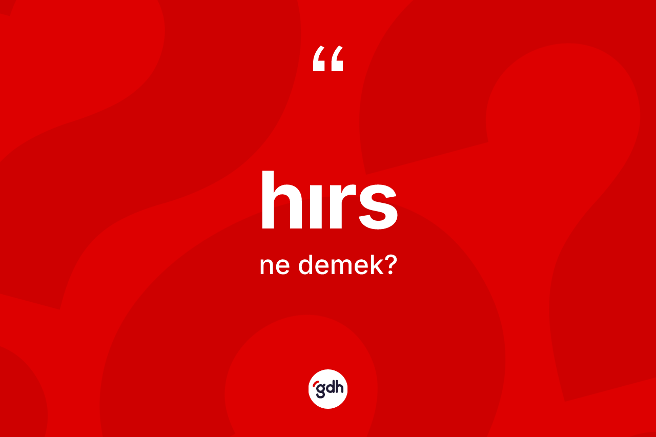 Hırs kelimesinin sözlükteki tanımı nedir? Hırsın sözlükteki anlamı nedir?