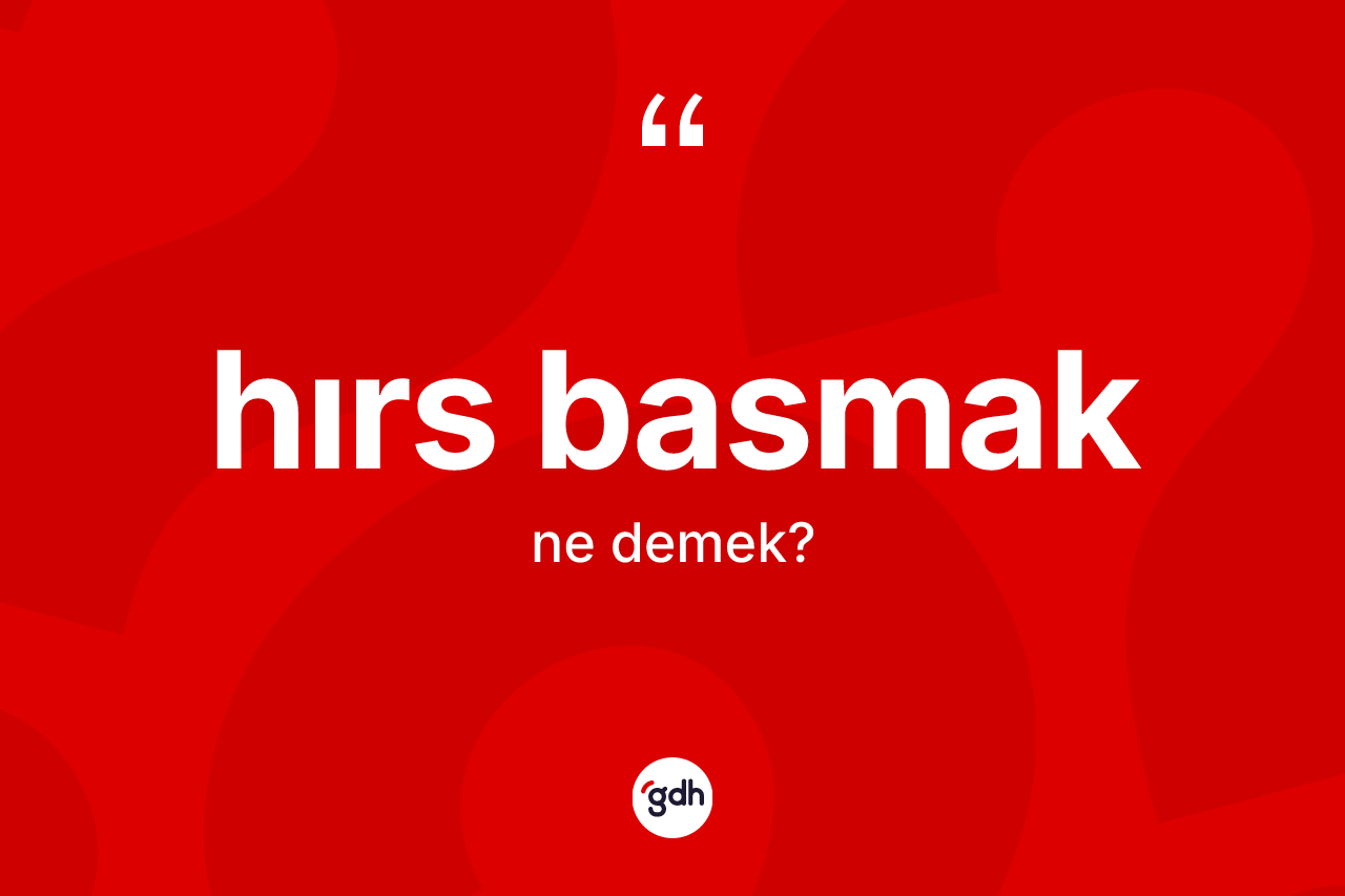 Hırs basmak ifadesinin anlamı nedir? Hırs basmak sözünün sözlük anlamı nedir?