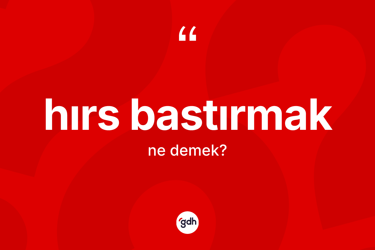 Hırs bastırmak ifadesinin tanımı nedir?