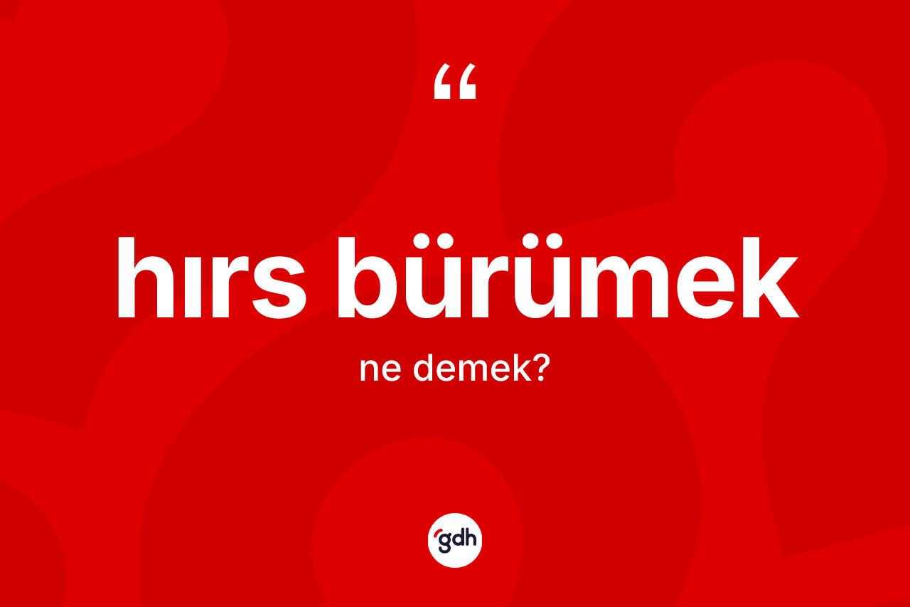 Hırs bürümek nedir?