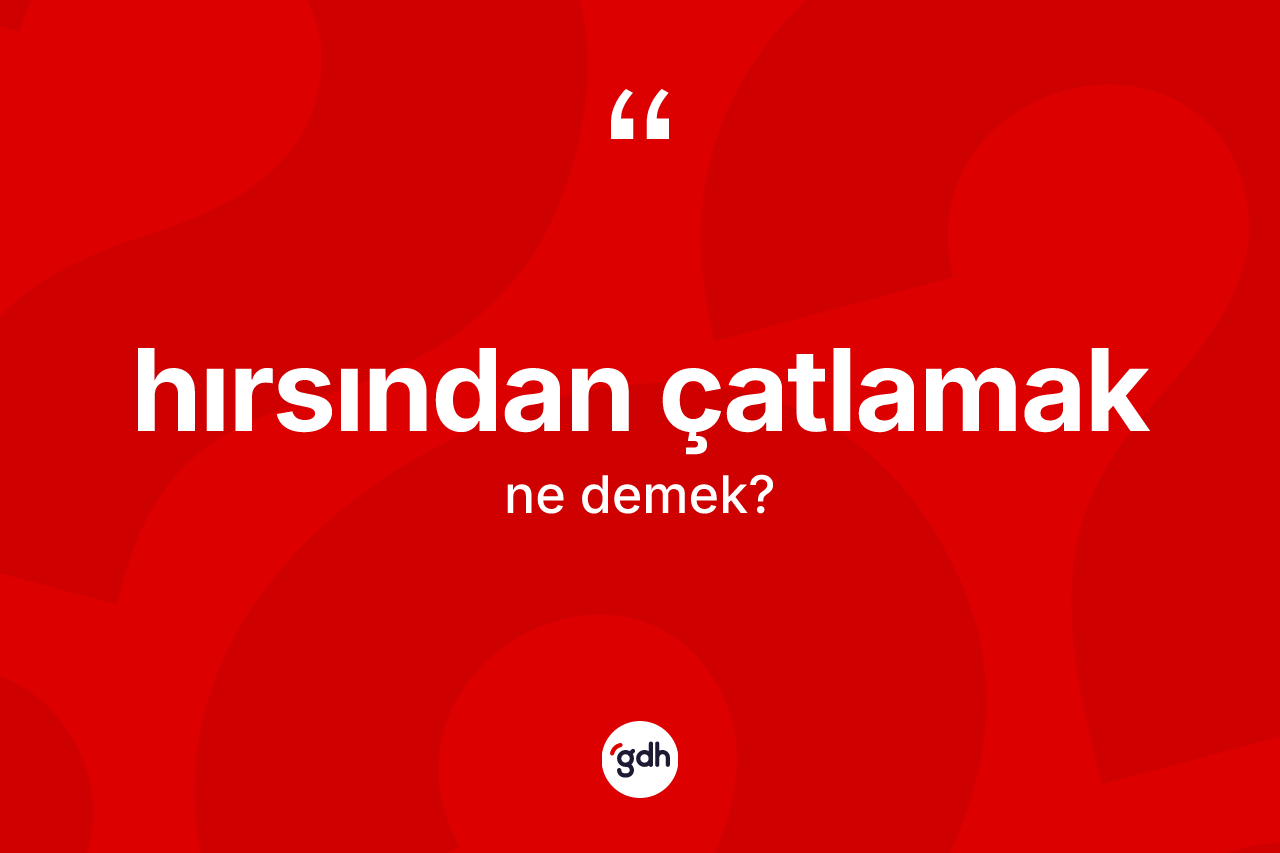 Hırsından çatlamak nedir?