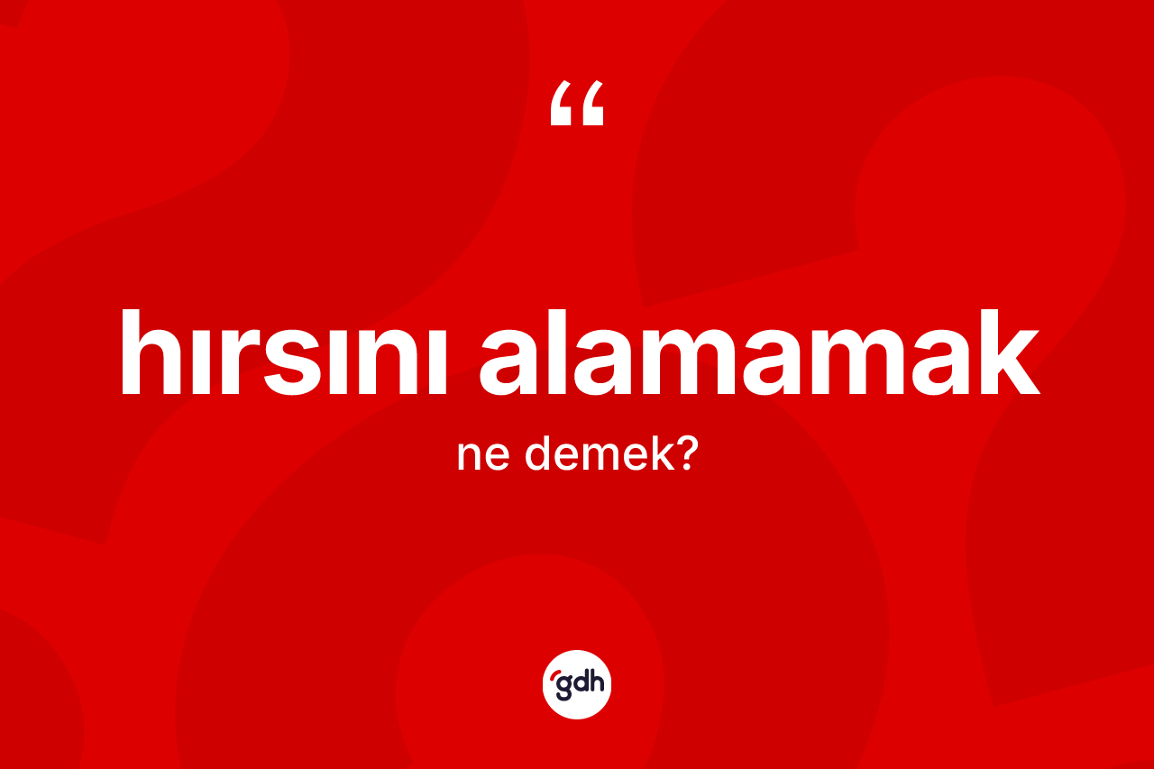 Hırsını alamamak ifadesi ne anlama gelir? Hırsını alamamak ifadesinin TDK anlamı nedir?