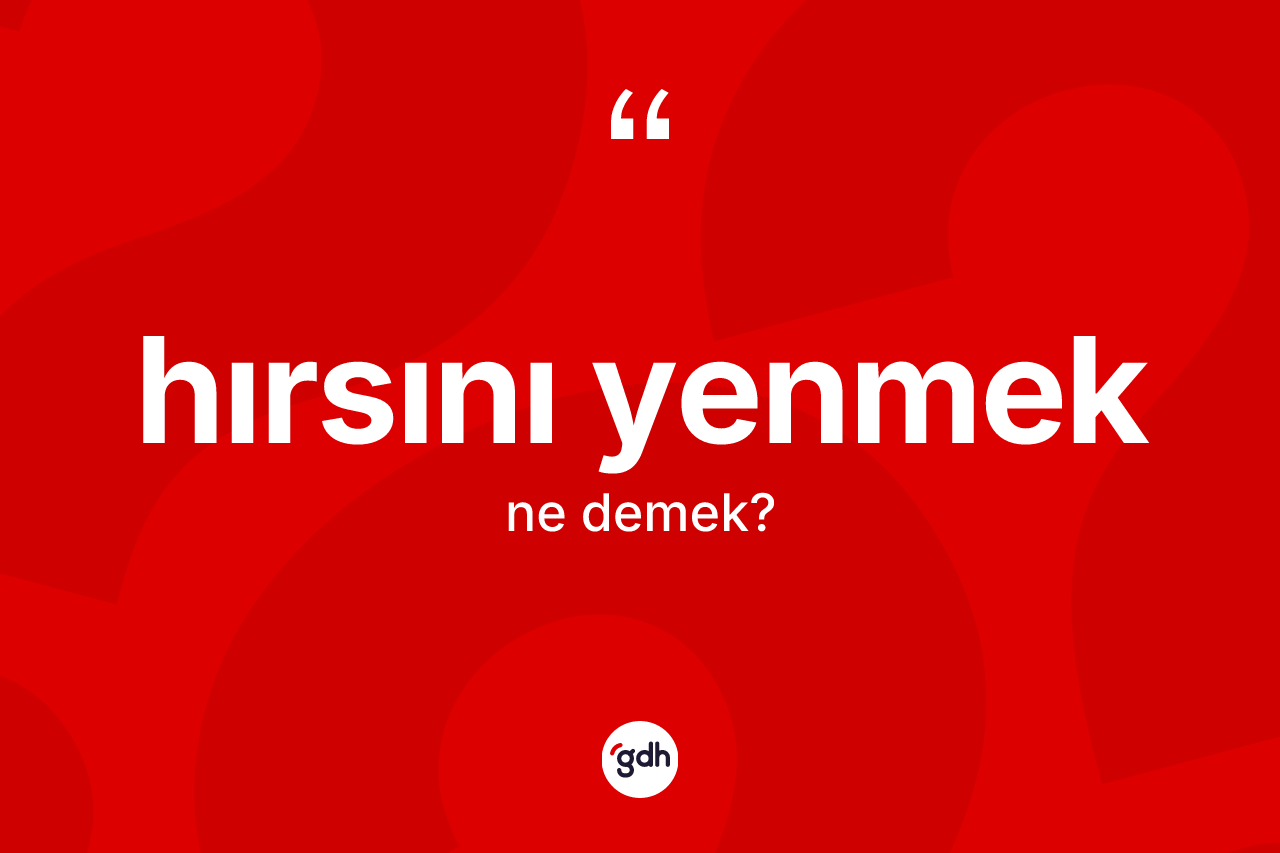 Hırsını yenmek deyimi ne demek? Hırsını yenmek ifadesinin sözlük anlamı nedir?