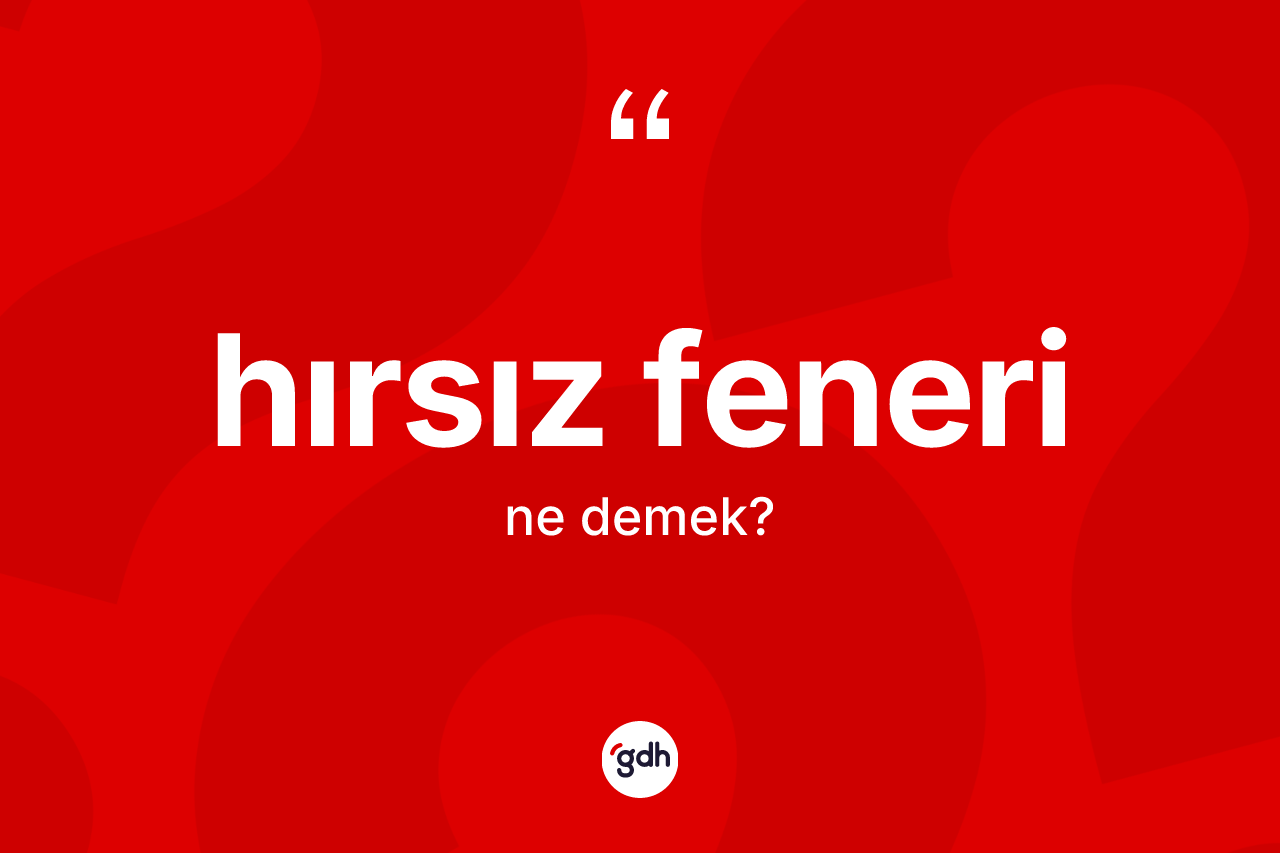 Hırsız feneri kelimesinin anlamı nedir? Hırsız feneri kelimesinin TDK anlamı nedir?