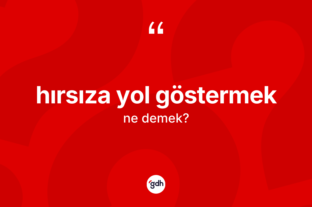 Hırsıza yol göstermek sözü ne demek?
