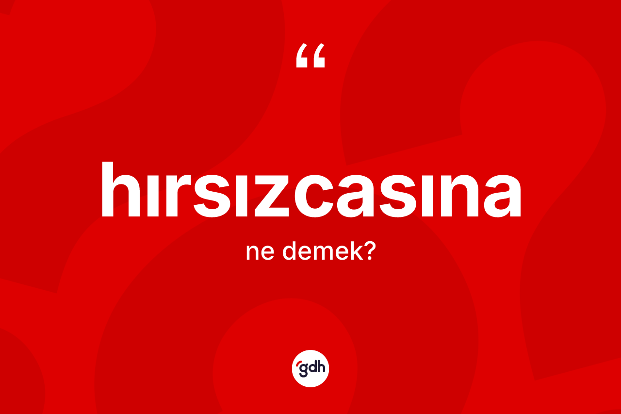 Hırsızcasına kelimesi ne demek? Hırsızcasınanın TDK'ya göre anlamı nedir?