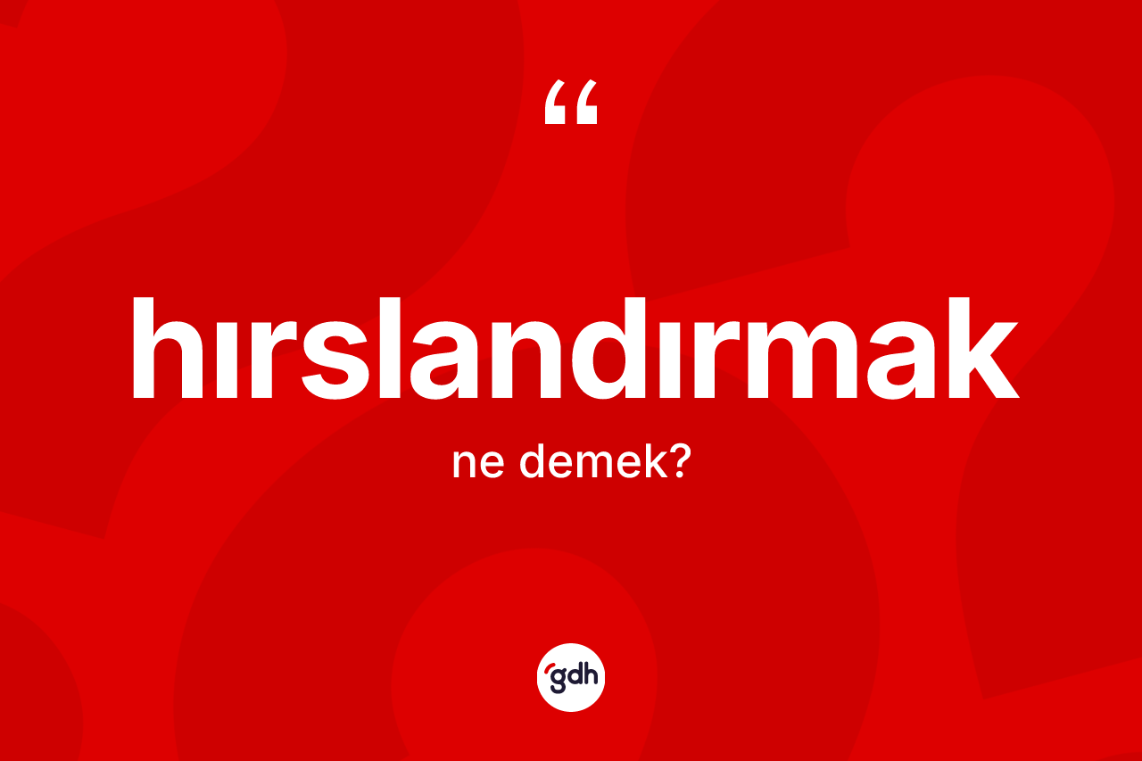 Hırslandırmak ne demek? Hırslandırmak kelimesinin TDK anlamı nedir?