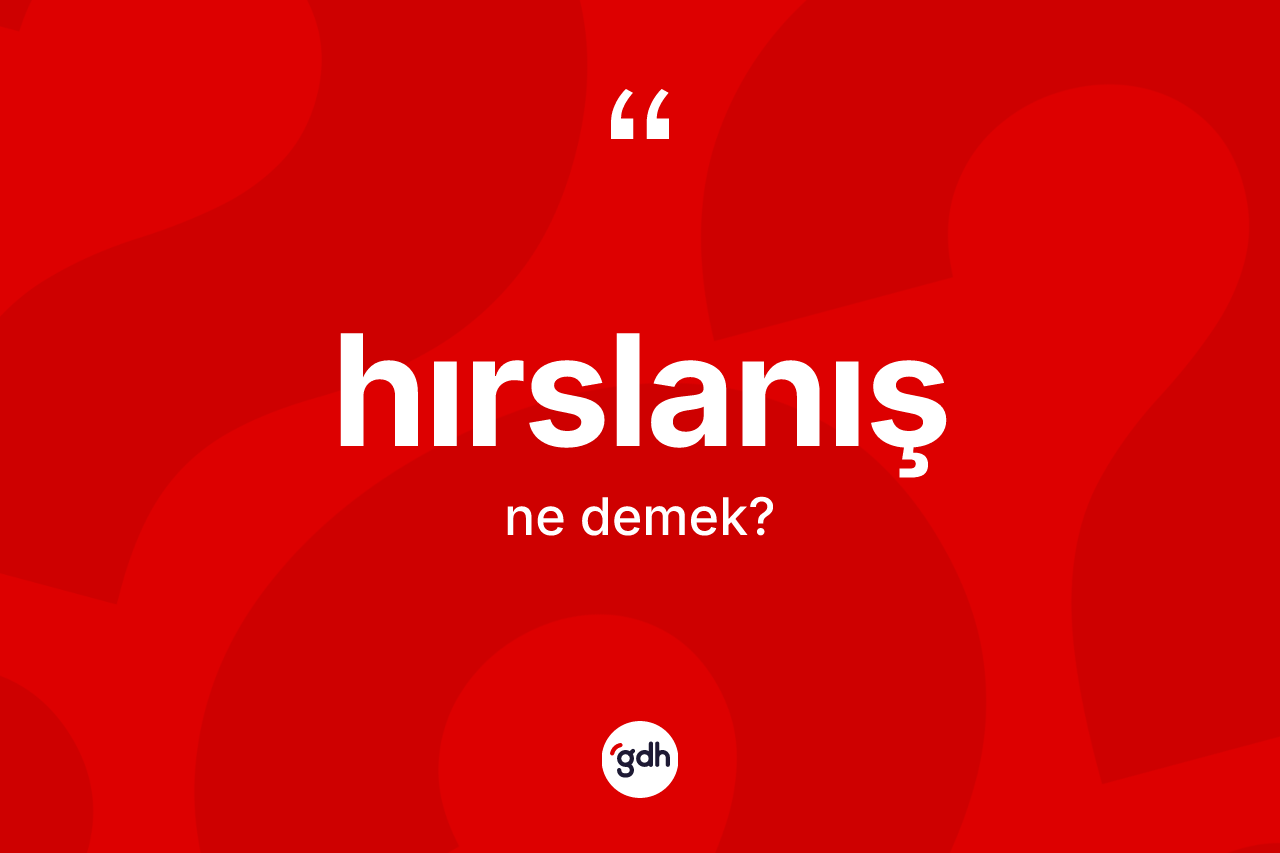 Hırslanış kelimesinin tanımı nedir? Hırslanışın TDK'ya göre anlamı nedir?