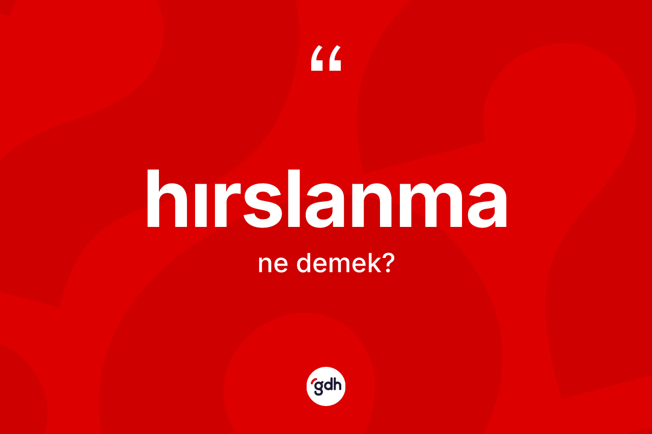 Hırslanma kelimesinin anlamı nedir? Hırslanmanın sözlükteki anlamı nedir?