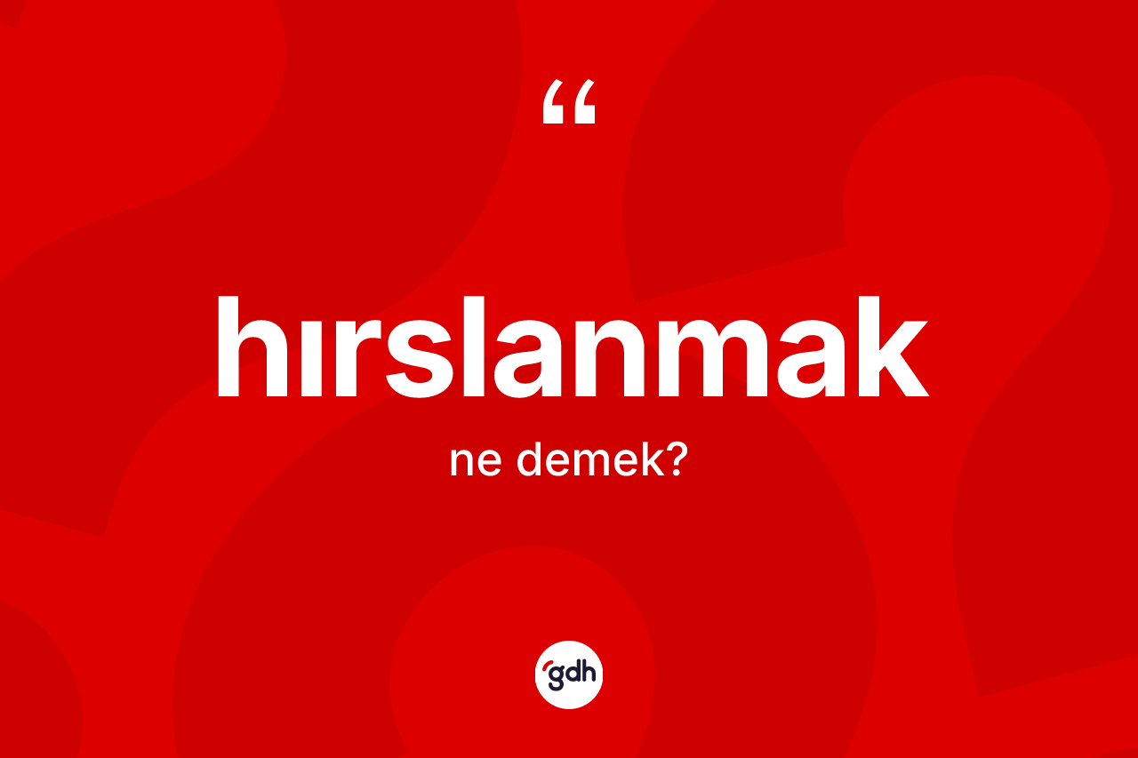 Hırslanmak kelimesi ne anlama gelir?