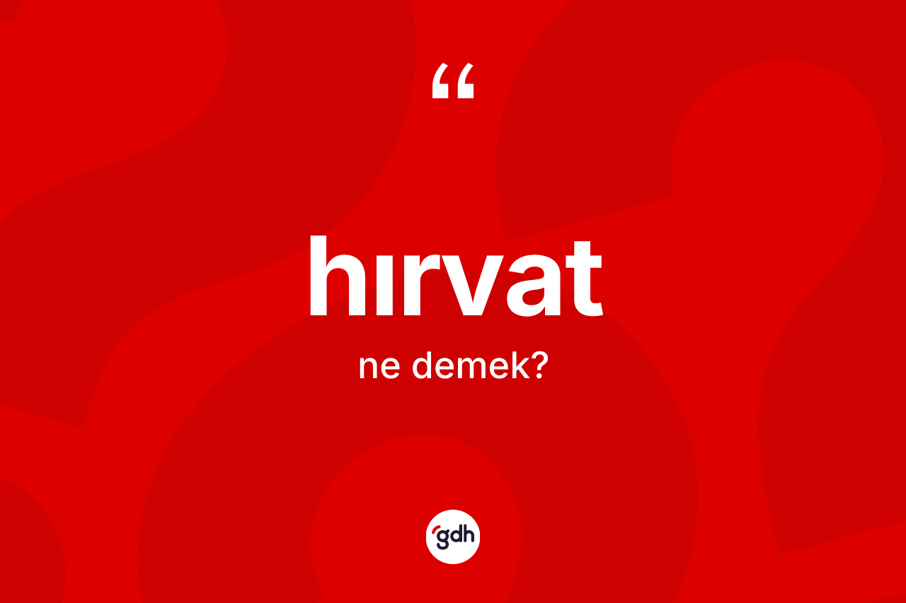 Hırvat kelimesinin tanımı nedir? Hırvat'ın kısaca tanımı nedir?
