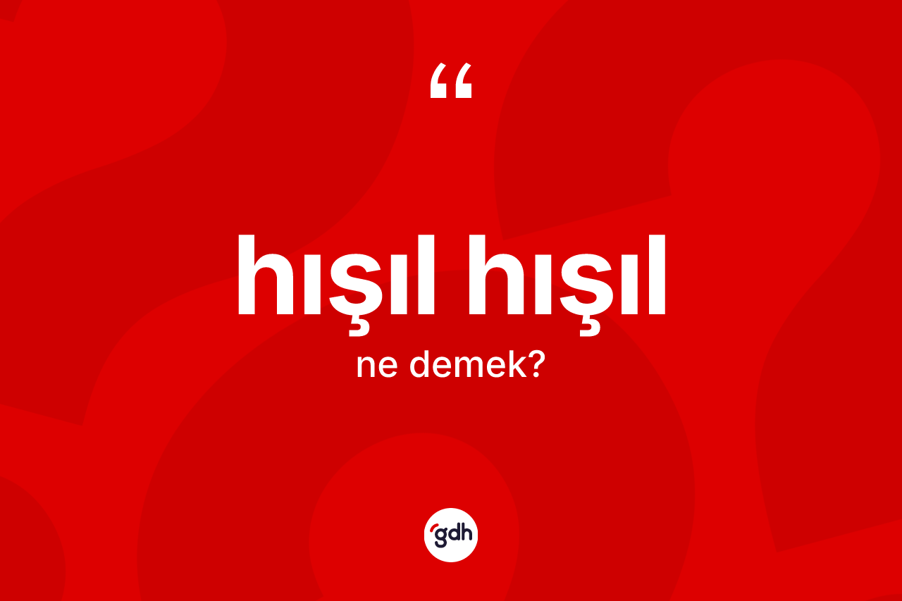 Hışıl hışıl kelimesinin anlamı nedir? Hışıl hışılın halk arasındaki kullanımı nasıldır?