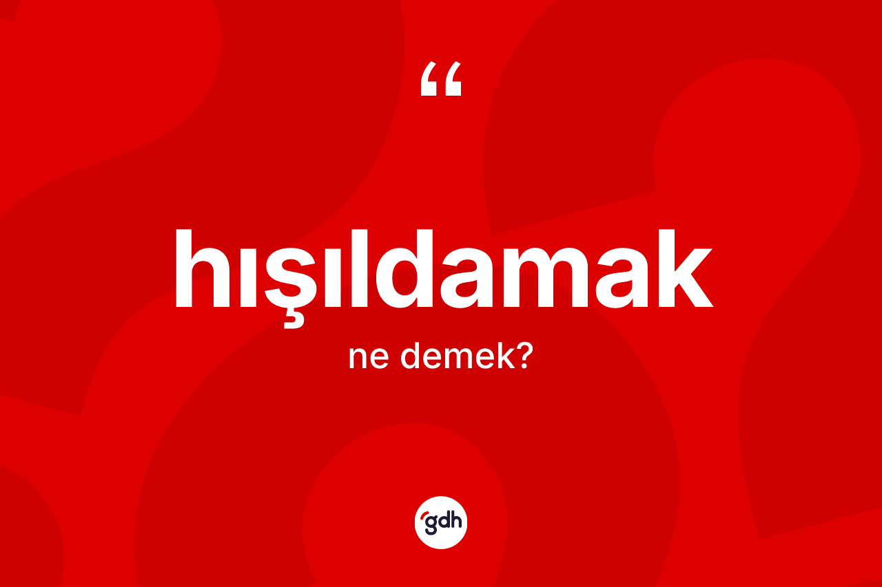 Hışıldamak kelimesi nedir? Hışıldamağın sözlükteki anlamı nedir?