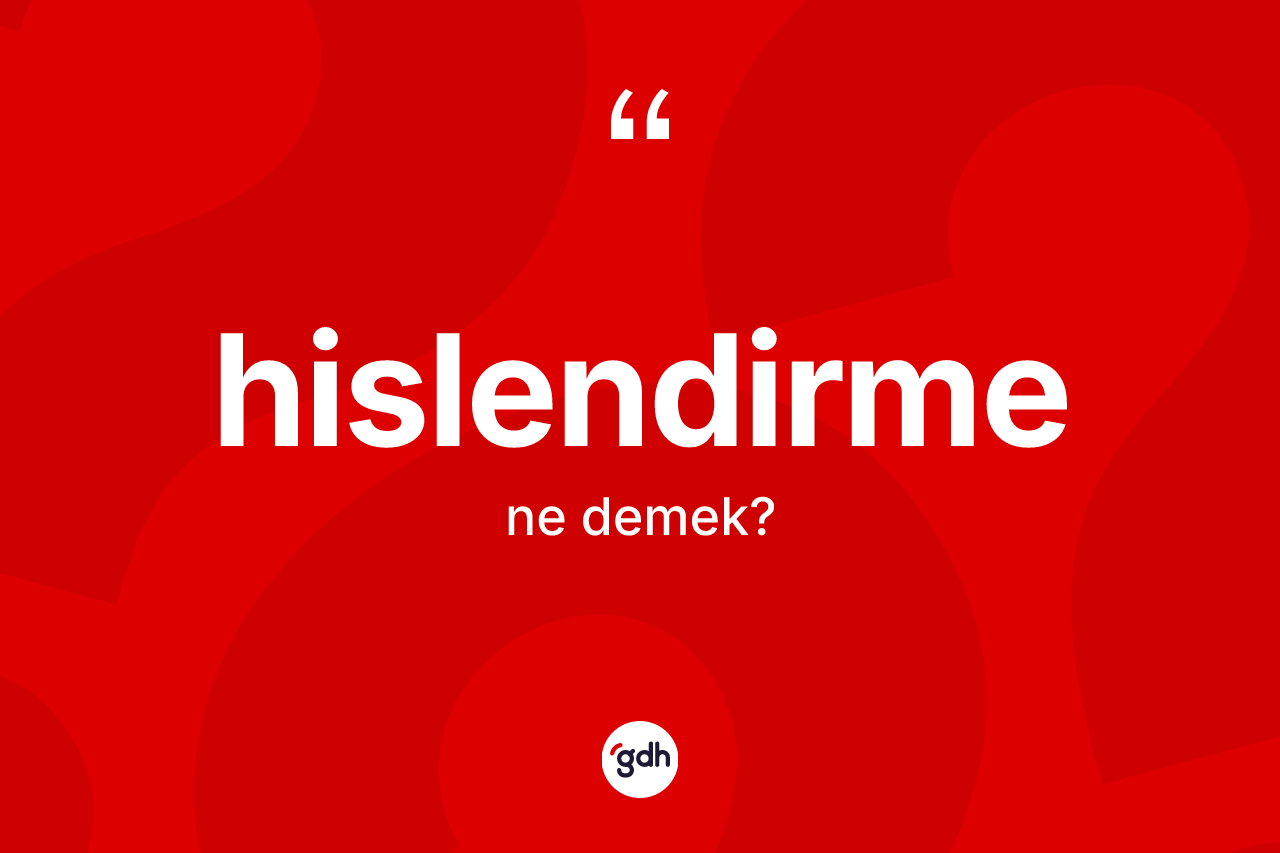Hislendirme ne anlama gelir? Hislendirmenin TDK'ya göre anlamı nedir?