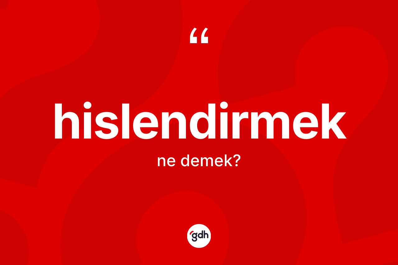 Hislendirmek ne demek? Hislendirmek kelimesinin TDK anlamı nedir?