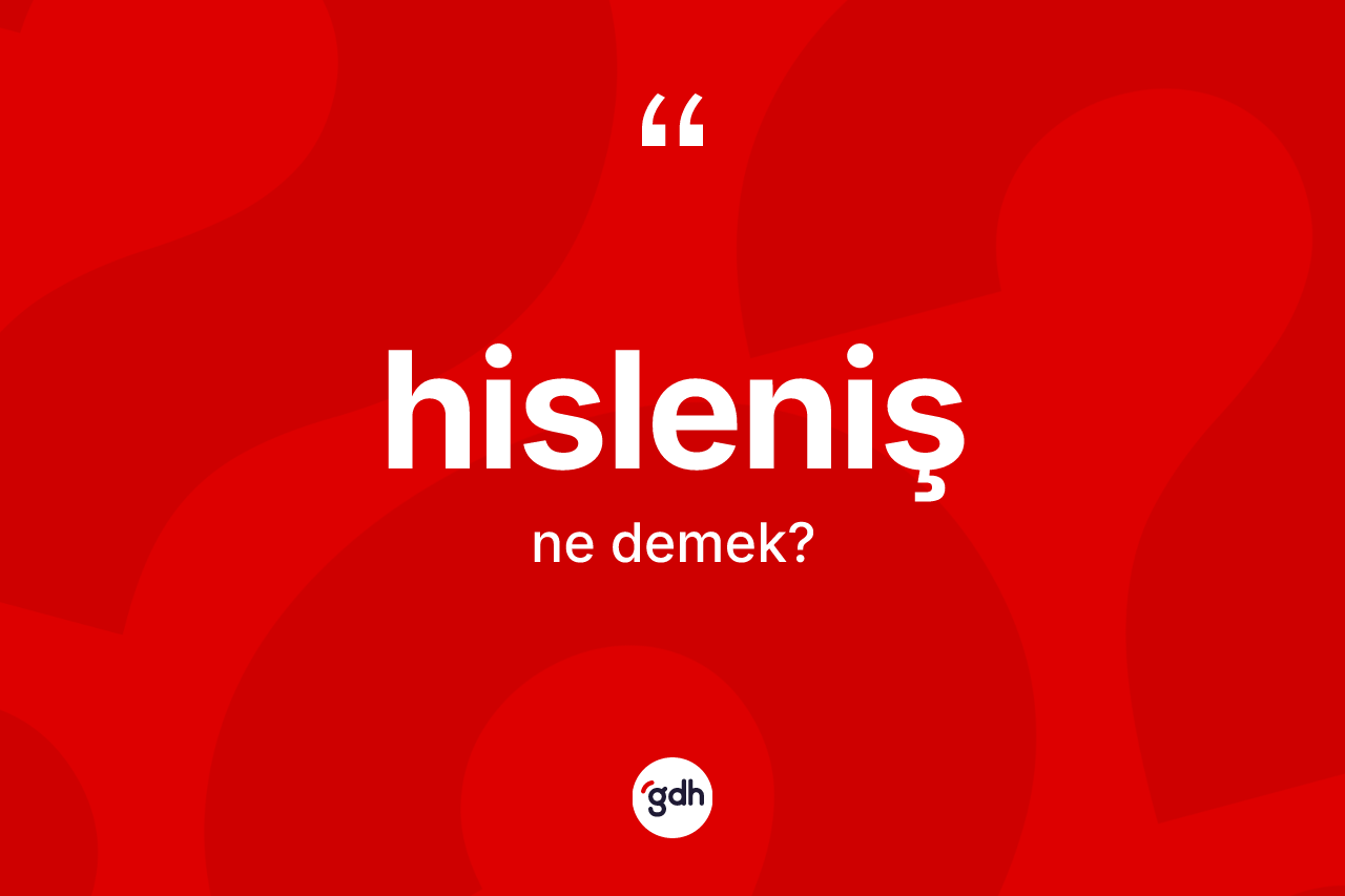 Hisleniş kelimesinin sözlükteki tanımı nedir? Hislenişin TDK'ya göre anlamı nedir?