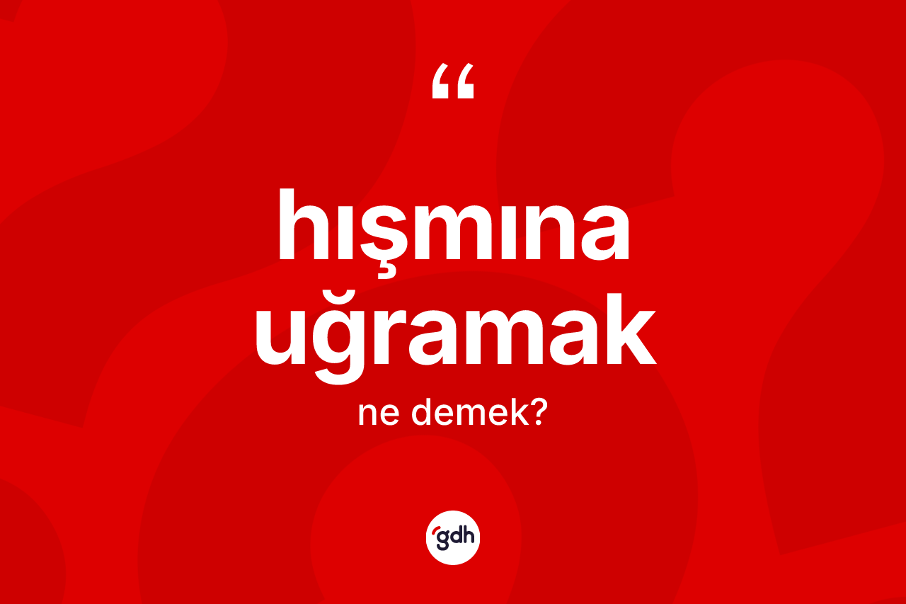 Hışmına uğramak ne demektir? Hışmına uğramak ifadesinin TDK anlamı nedir?
