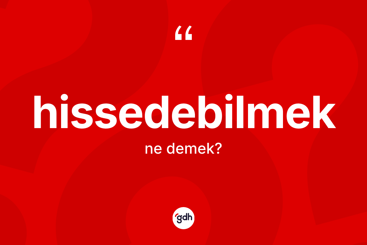 Hissedebilmek kelimesinin sözlükteki tanımı nedir? Hissedebilmeğin TDK'ya göre anlamı nedir?
