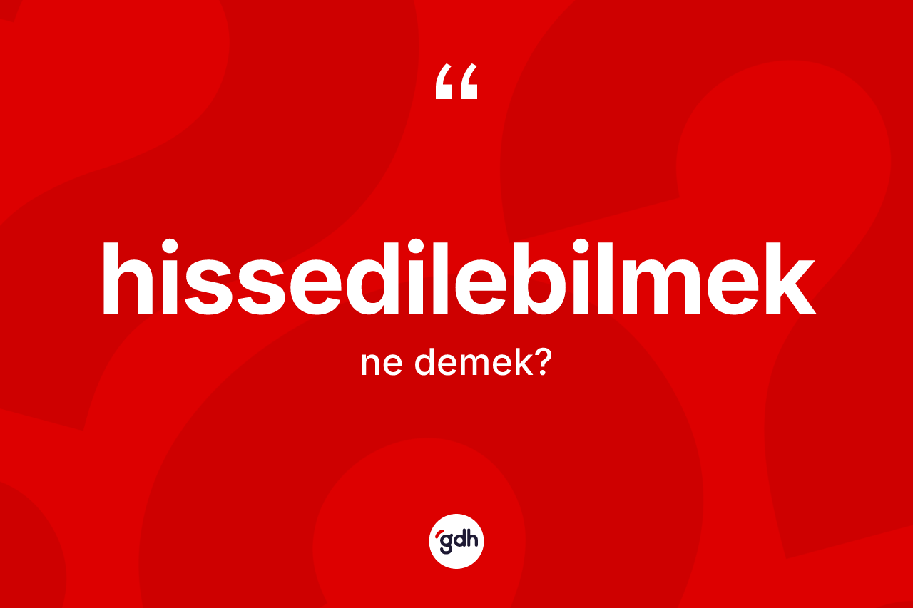 Hissedilebilmek ne anlama gelir? Hissedilebilmeğin TDK'ya göre anlamı nedir?
