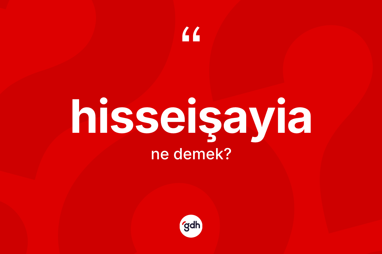 Hisseişayia kelimesi ne anlama gelir? Hisseişayianın sözlükteki anlamı nedir?