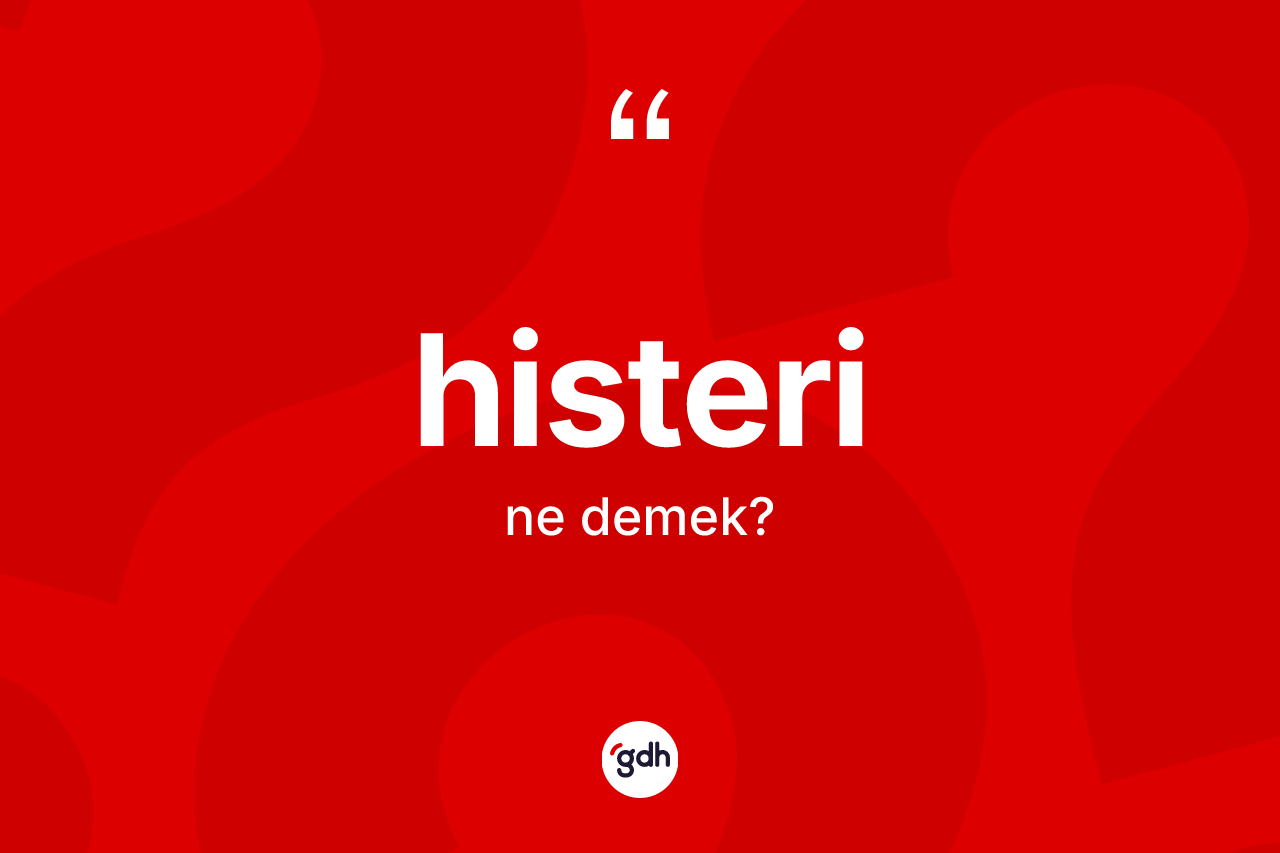 Histeri ne anlama gelir? Histerinin TDK'ya göre anlamı nedir?