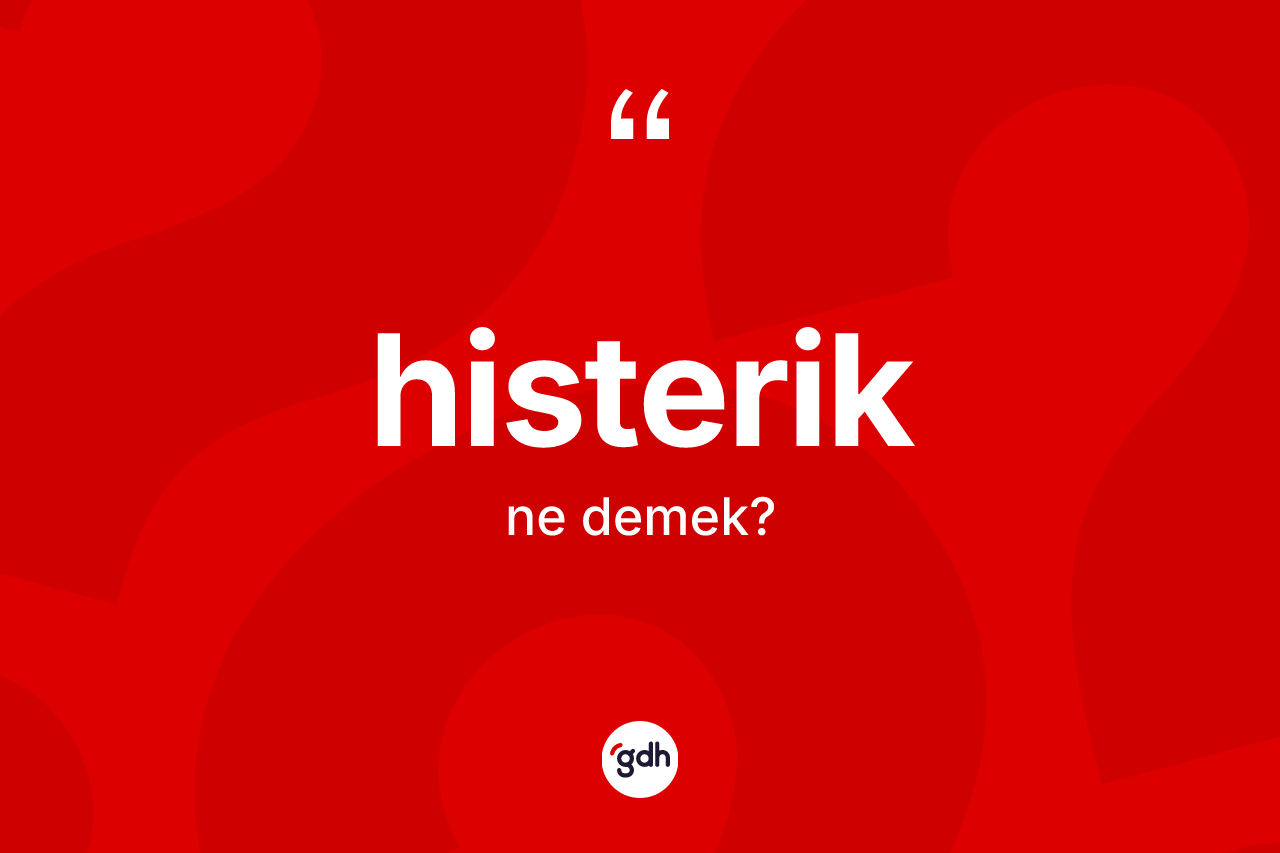 Histerik kelimesinin sözlükteki tanımı nedir? Histerik kelimesinin TDK'ya göre açıklaması nedir?