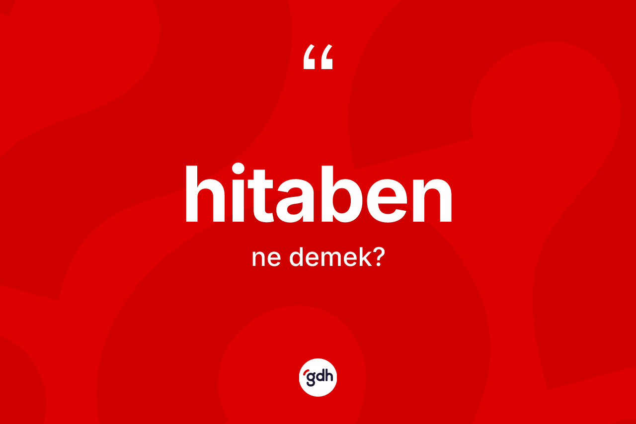 Hitaben kelimesinin sözlükteki tanımı nedir? Hitabenin TDK'ya göre anlamı nedir?