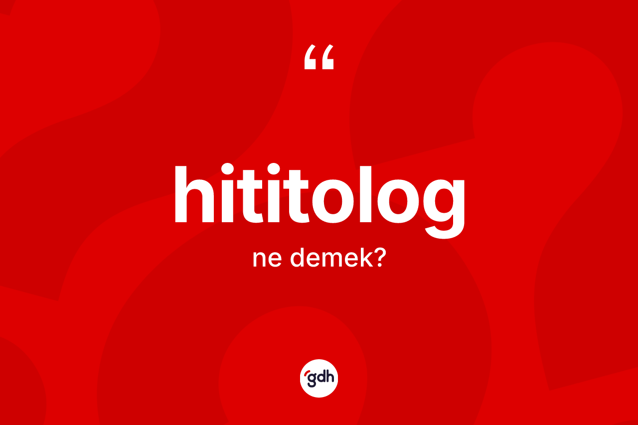 Hititolog kelimesinin anlamı nedir? Hititolog'un TDK'ya göre anlamı nedir?