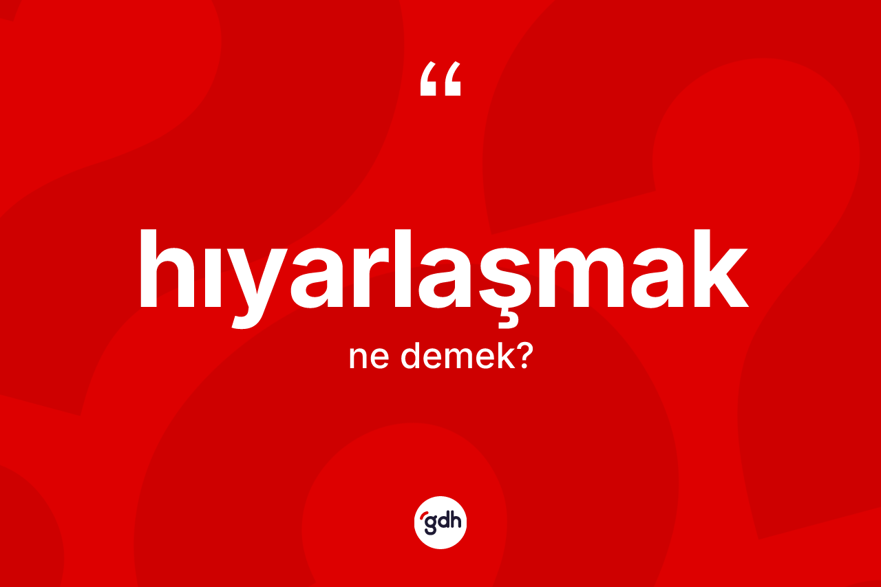 Hıyarlaşmak kelimesi ne anlama gelir? Hıyarlaşmağın TDK'ya göre anlamı nedir?