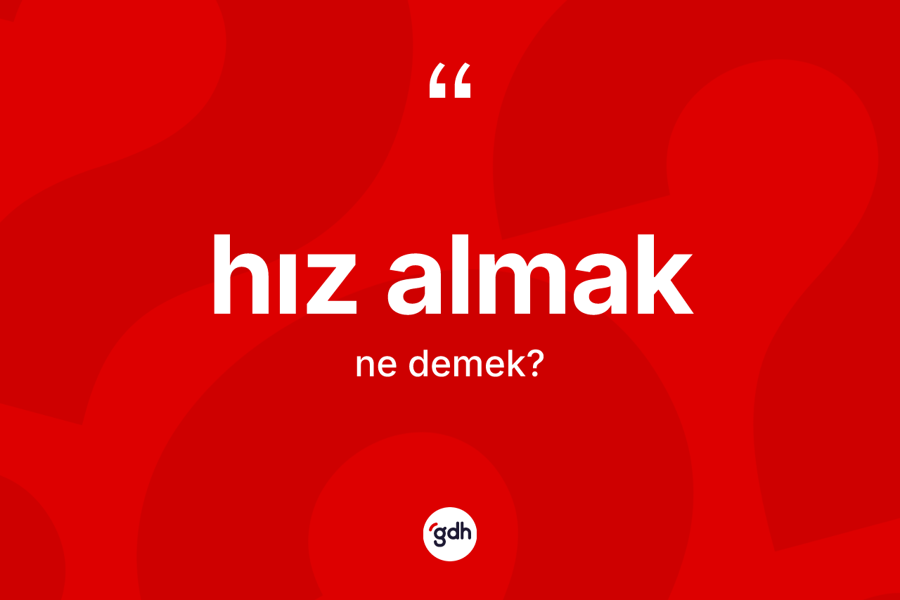 Hız almak ifadesinin tanımı nedir? Hız almak sözünün TDK açıklaması nedir?
