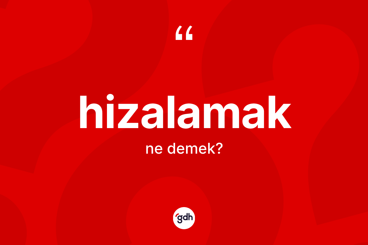 Hizalamak kelimesinin tanımı nedir? Hizalamağın sözlükteki anlamı nedir?