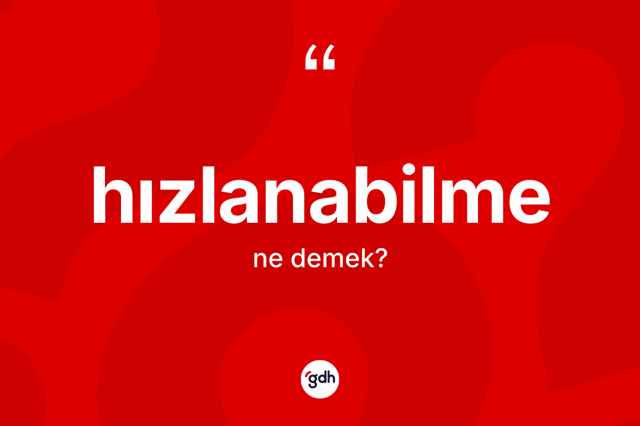 Hızlanabilme kelimesinin sözlükteki tanımı nedir? Hızlanabilmenin TDK'ya göre anlamı nedir?