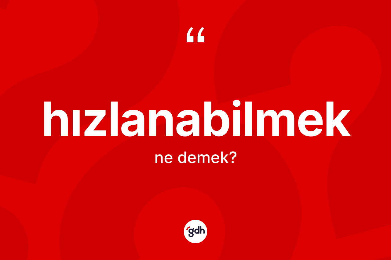 Hızlanabilmek kelimesi ne demek? Hızlanabilmek kelimesinin TDK anlamı nedir?