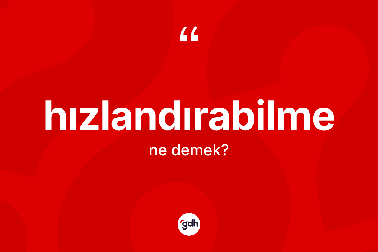 Hızlandırabilme kelimesinin anlamı nedir? Hızlandırabilmenin TDK'ya göre anlamı nedir?