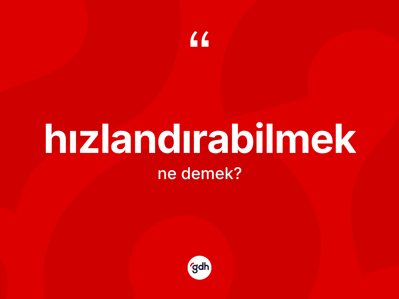 Hızlandırabilmek kelimesinin sözlükteki tanımı nedir? Hızlandırabilmeğin TDK'ya göre anlamı nedir?