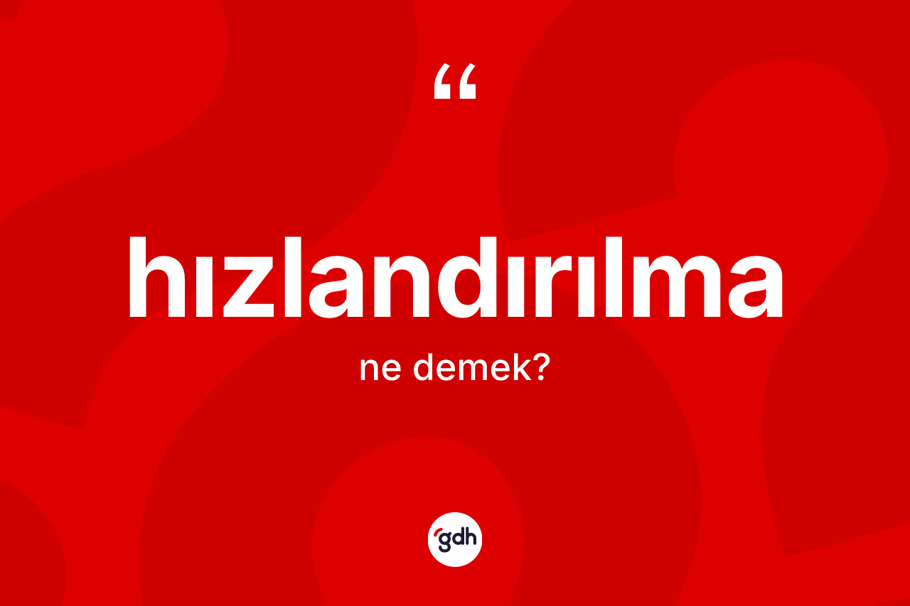 Hızlandırılma kelimesinin tanımı nedir?