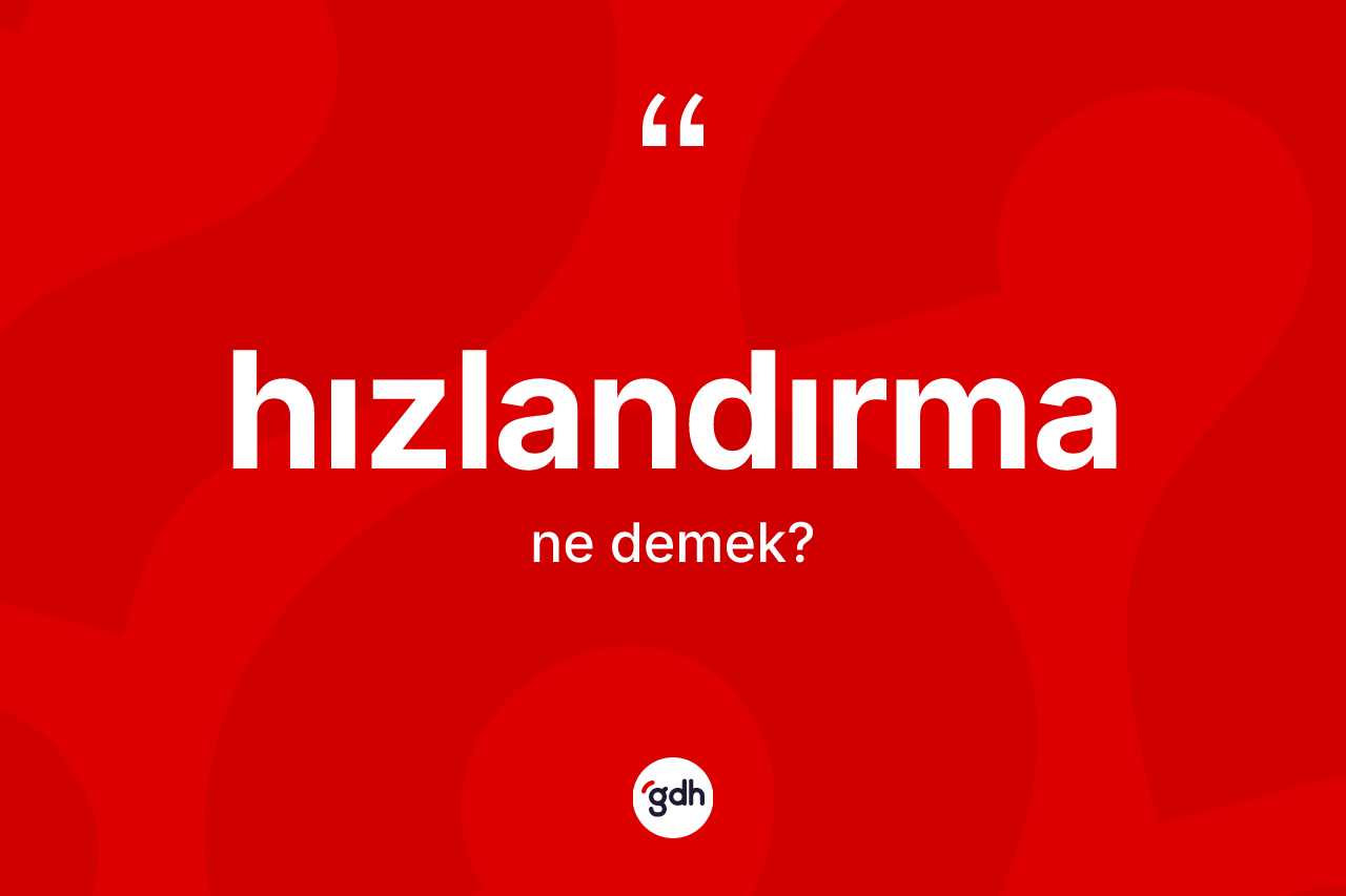 Hızlandırma kelimesinin anlamı nedir? Hızlandırma kelimesinin TDK anlamı nedir?