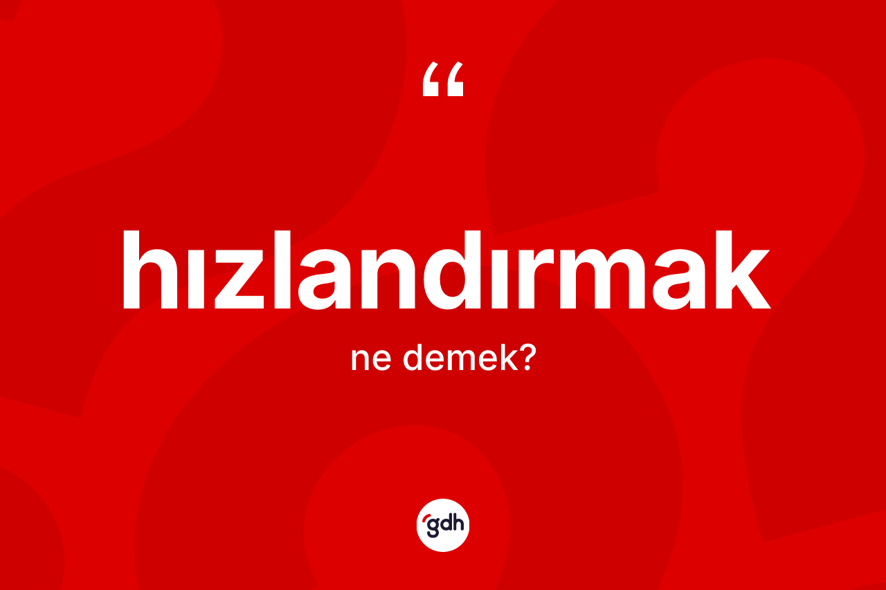 Hızlandırmak kelimesinin anlamı nedir? Hızlandırmağın halk arasındaki kullanımı nasıldır?