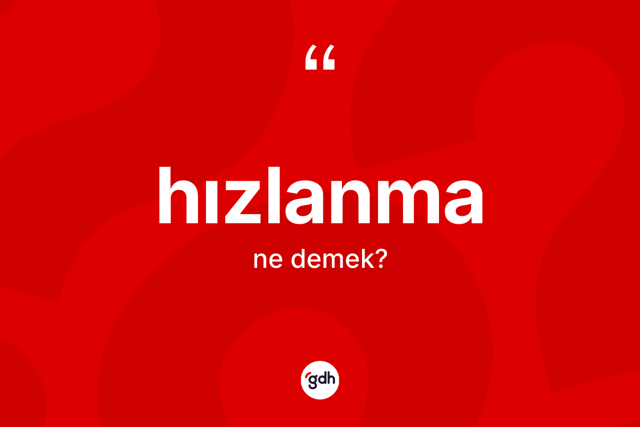 Hızlanma kelimesi nedir? Hızlanmanın TDK'ya göre anlamı nedir?