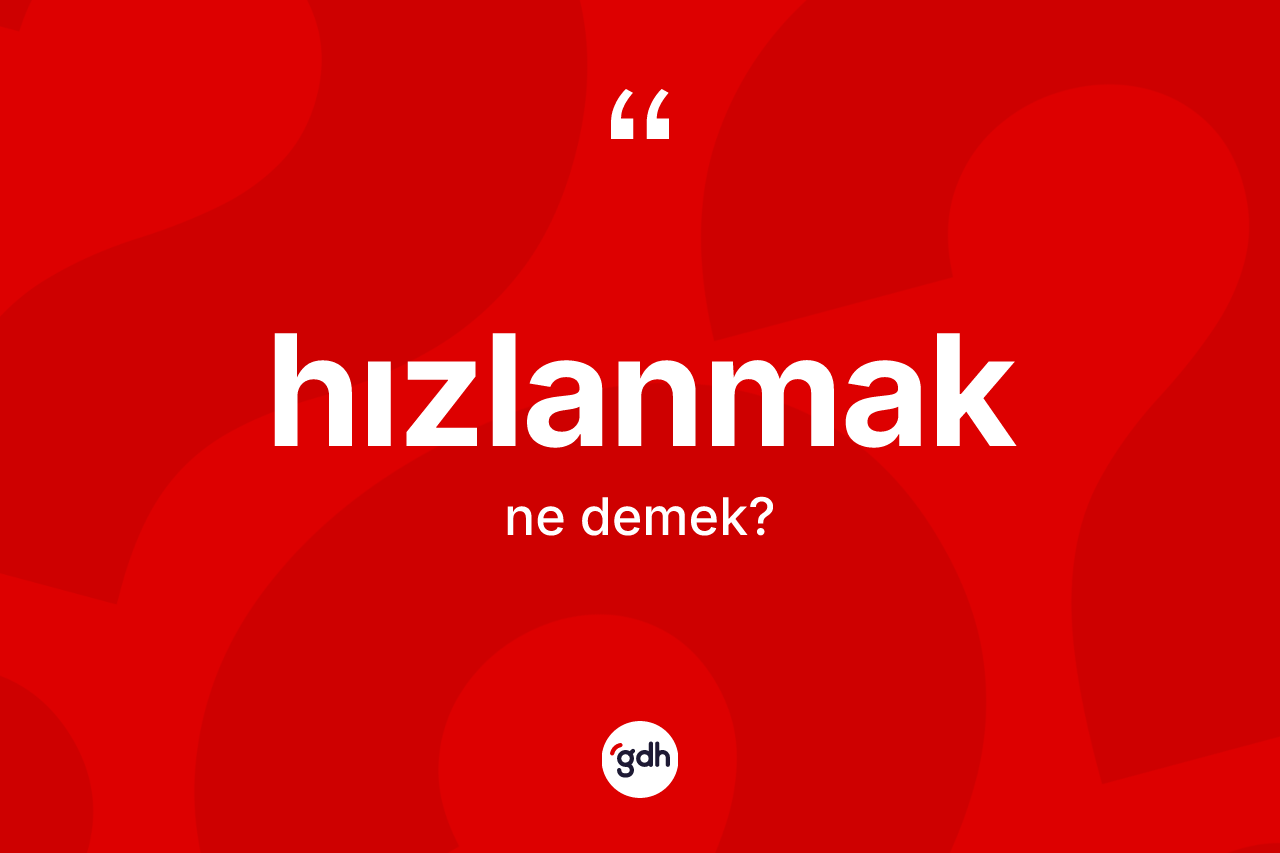 Hızlanmak kelimesinin sözlükteki tanımı nedir? Hızlanmağın sözlükteki anlamı nedir?