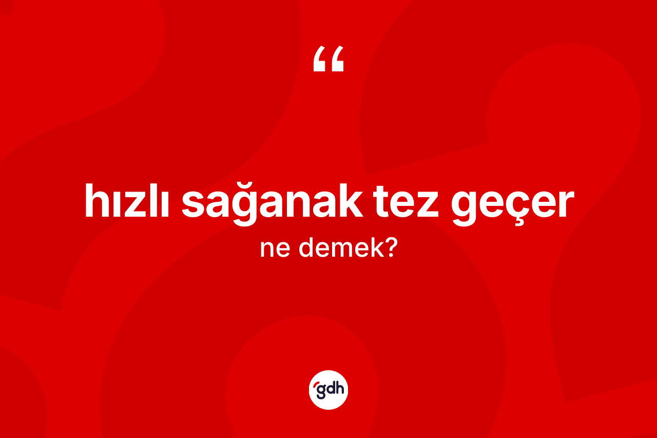 Hızlı sağanak tez geçer ifadesi ne anlama gelir? Hızlı sağanak tez geçer ifadesinin TDK tanımı nedir?