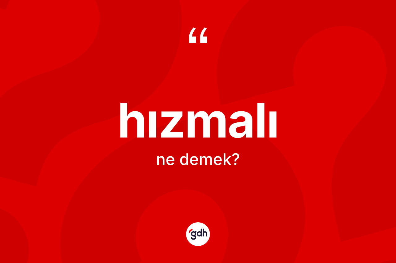 Hızmalı kelimesi ne anlama gelir? Hızmalının halk arasındaki kullanımı nasıldır?
