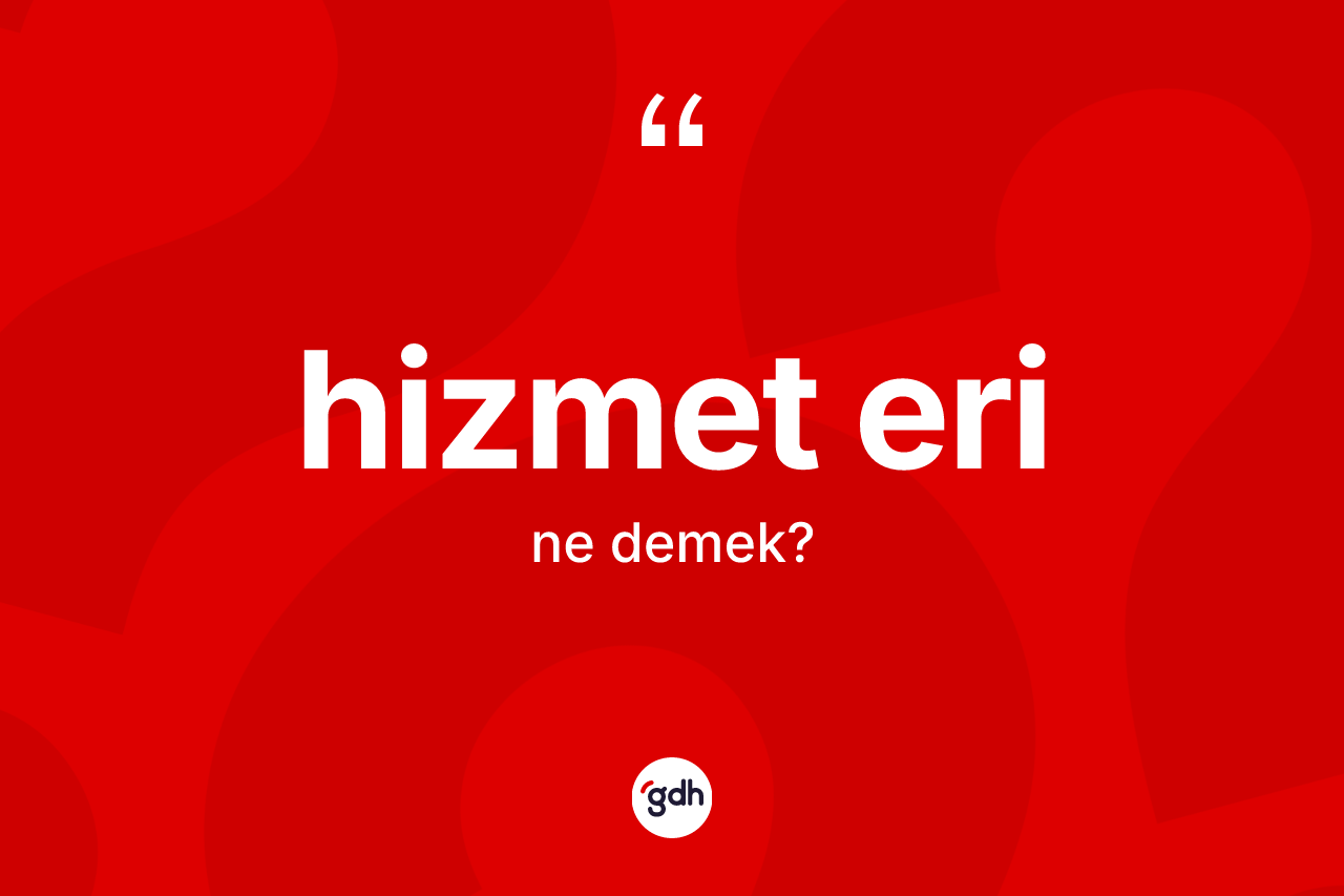 Hizmet eri kelimesinin tanımı nedir? Hizmet erinin TDK'ya göre anlamı nedir?