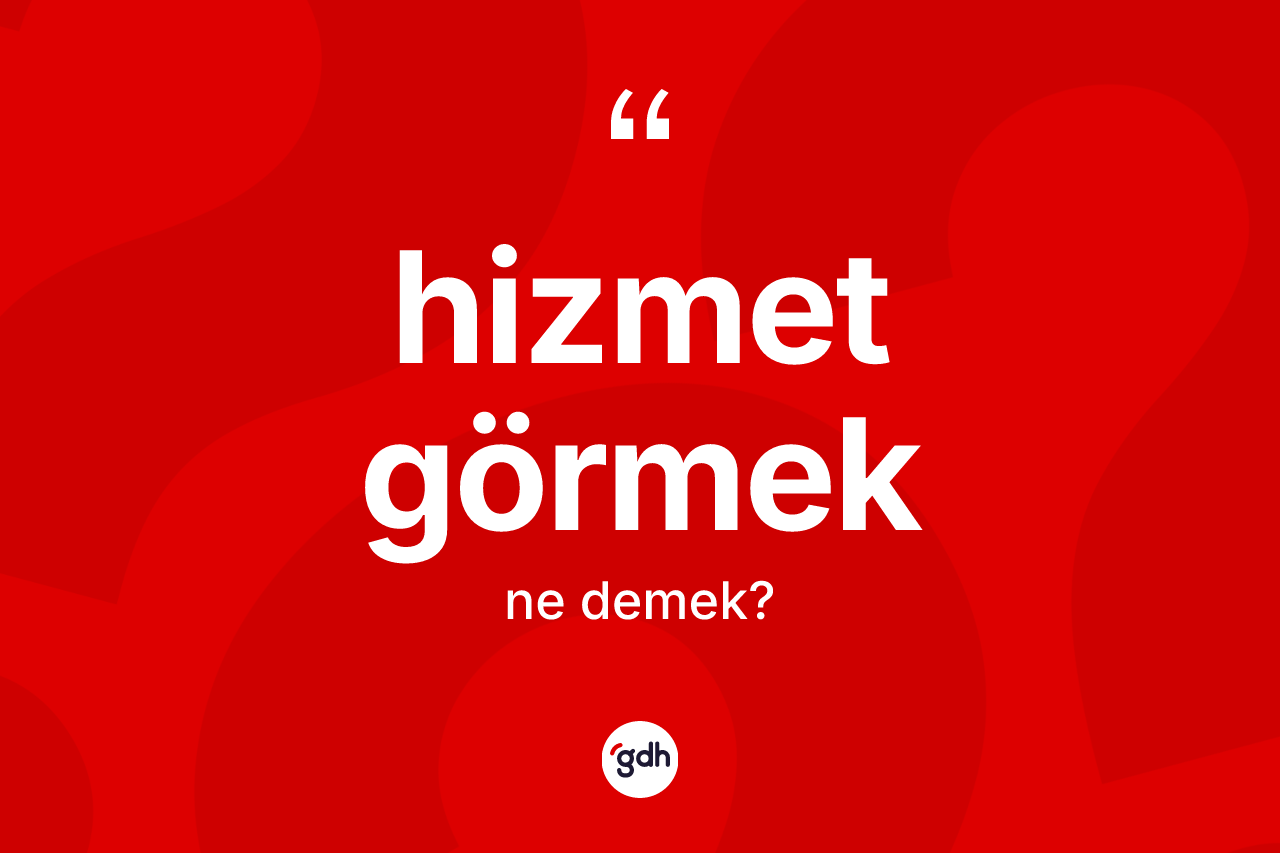 Hizmet görmek ifadesinin kısaca tanımı nedir?