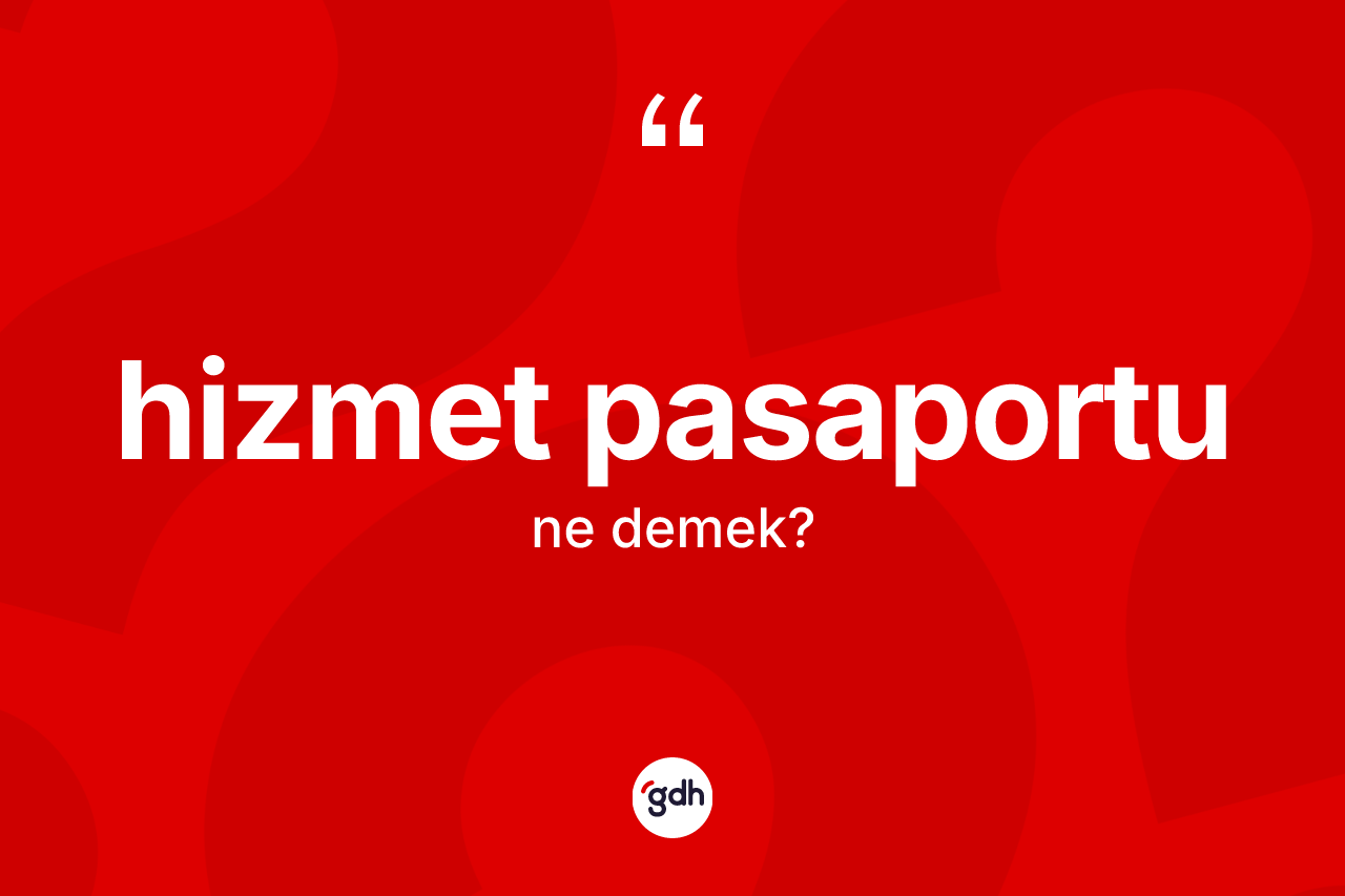 Hizmet pasaportu kelimesinin anlamı nedir? Hizmet pasaportu kelimesinin TDK anlamı nedir?
