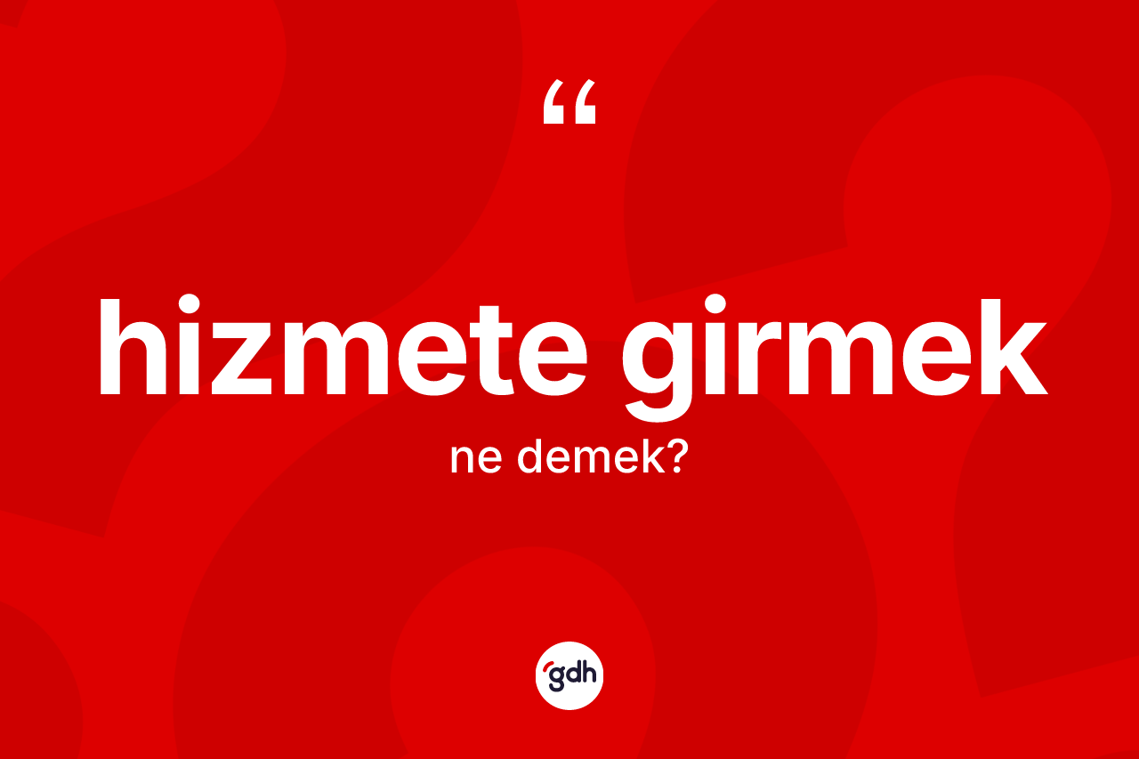 Hizmete girmek ne anlama gelir?