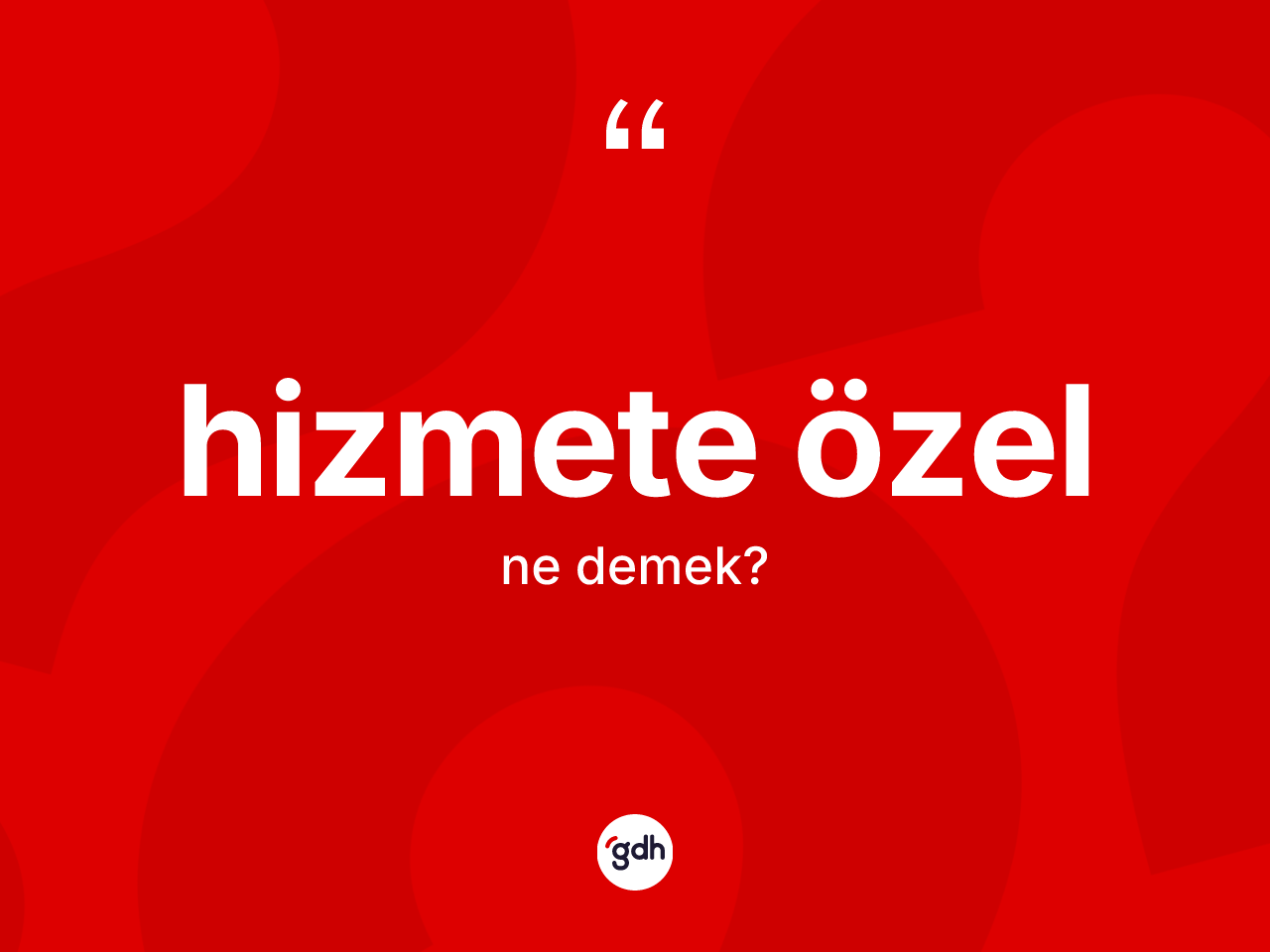 Hizmete özel kelimesinin tanımı nedir? Hizmete özelin TDK'ya göre anlamı nedir?