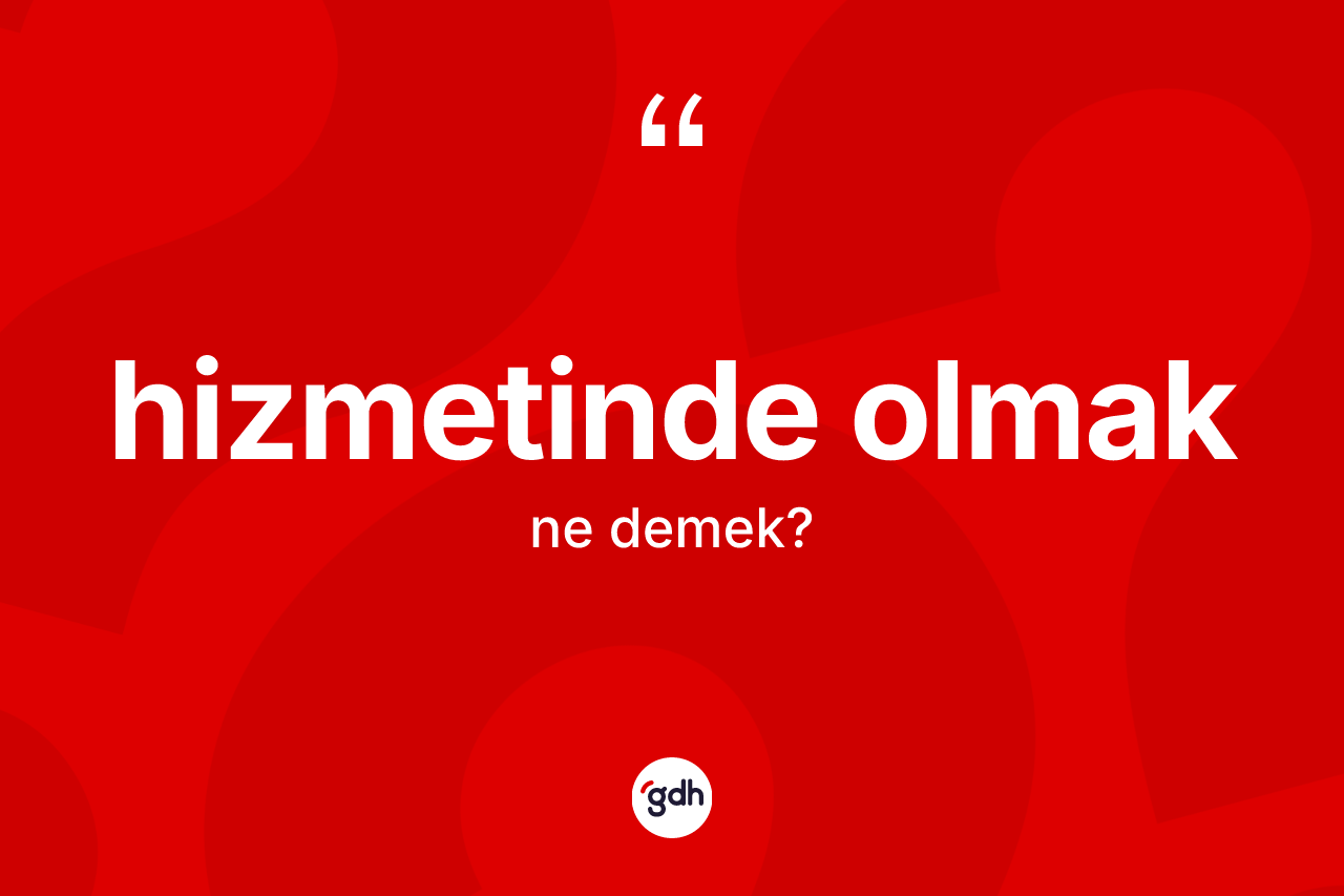 Hizmetinde olmak ne anlama gelir?