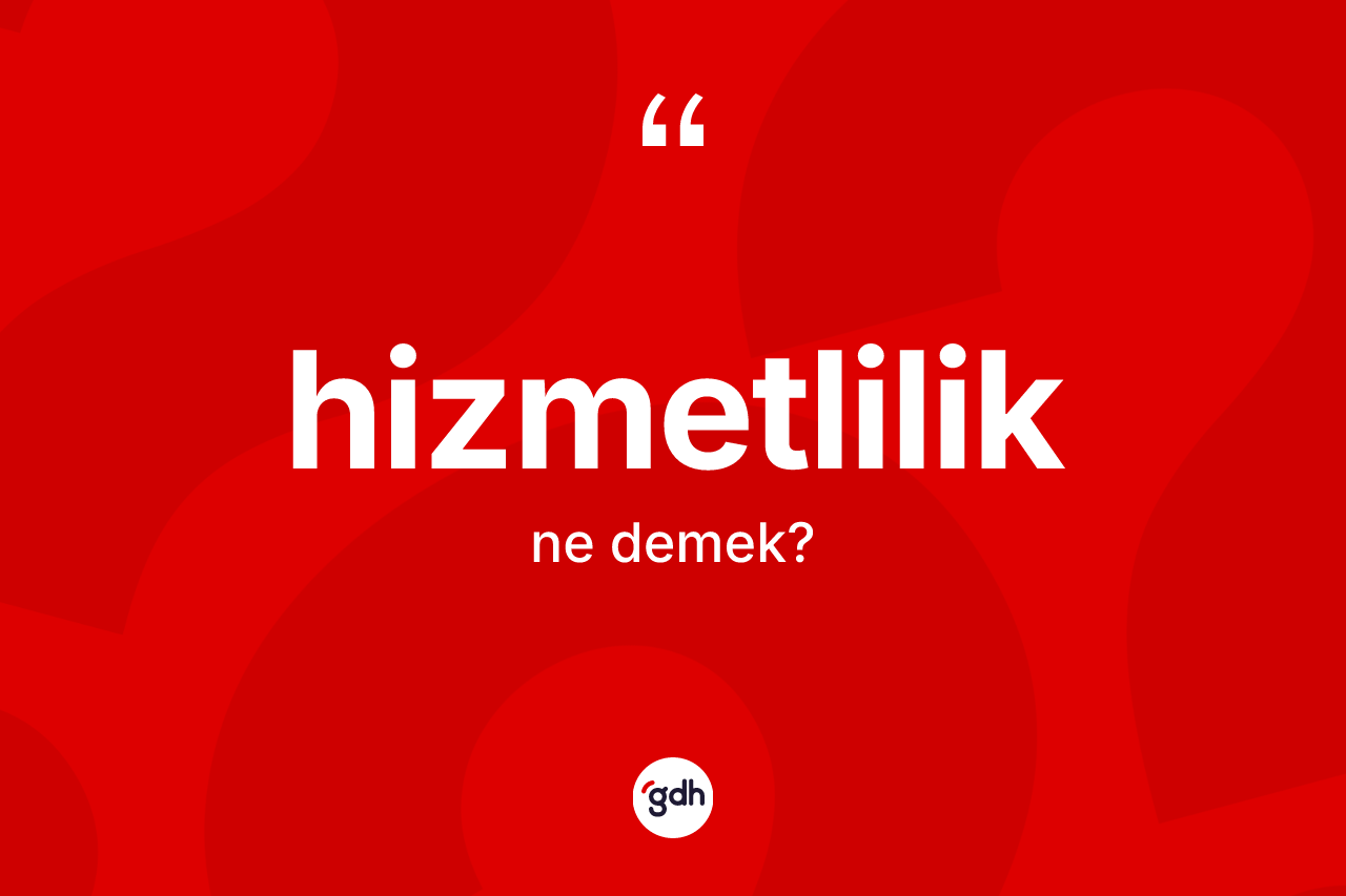 Hizmetlilik kelimesinin anlamı nedir? Hizmetliliğin TDK'ya göre anlamı nedir?